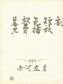 暮黎色短剧全集免费播放