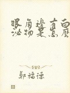 眼角边有白色分泌物是怎么回事