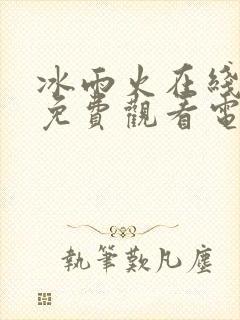 冰雨火在线全集免费观看电视剧