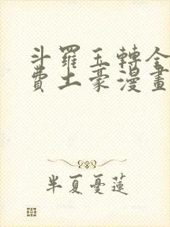 斗罗玉转全部免费土豪漫画