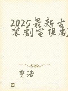 2025最新古装剧电视剧大全免费观看