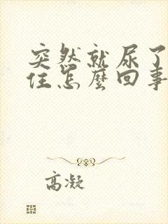 突然就尿了憋不住怎么回事