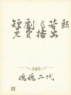 短剧《若熙传》免费播出