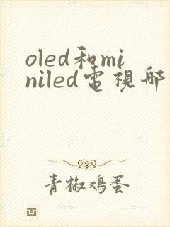 oled和miniled电视哪个好