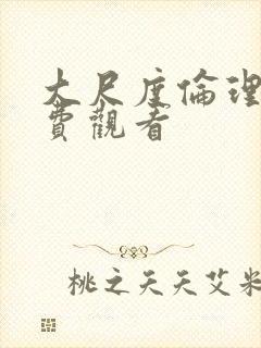 大尺度伦理片免费观看