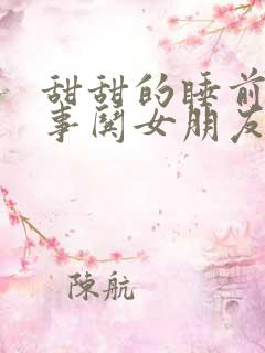 甜甜的睡前小故事哄女朋友