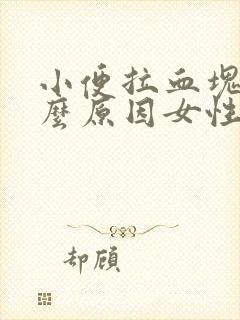 小便拉血块是什么原因女性