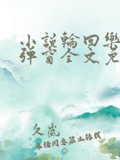 小说轮回乐园无弹窗全文免费阅读