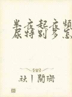 半夜起夜频繁,尿特别多怎么回事