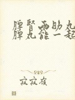 脾肾两助丸和归脾丸能一起吃吗