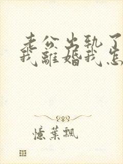 老公出轨了要跟我离婚我怎么办