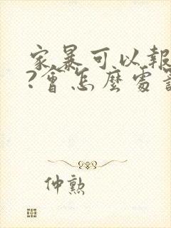 家暴可以报警吗?会怎么处罚?