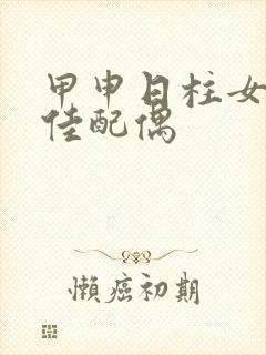 甲申日柱女命最佳配偶