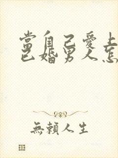 当自己爱上一个已婚男人怎么办