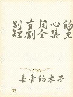 别有用心的妻子短剧全集免费观看