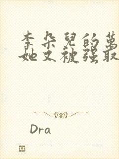 李朵儿的万人迷她又被强取豪夺了