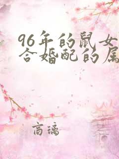 96年的鼠女适合婚配的属相