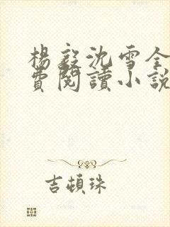 杨毅沈雪全文免费阅读小说