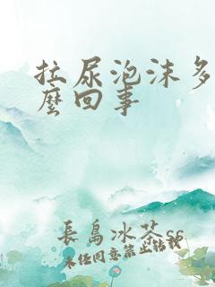 拉尿泡沫多是怎么回事