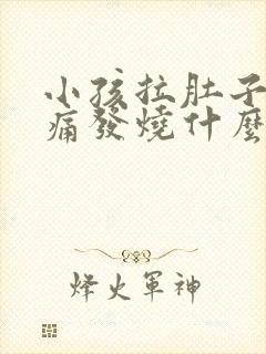 小孩拉肚子肚子痛发烧什么原因