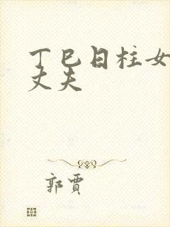 丁巳日柱女命看丈夫