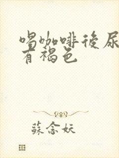 喝咖啡后尿液带有褐色