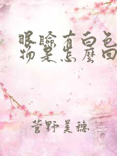 眼睑有白色分泌物是怎么回事