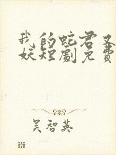 我的蛇君又软又妖短剧免费观看全集