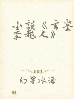 小说《玄鉴仙族季越人》