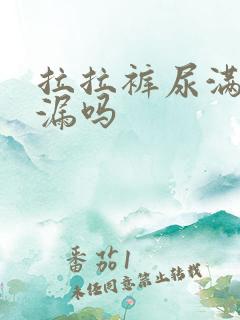 拉拉裤尿满了会漏吗