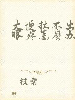 大便拉不出来屁眼疼怎么办