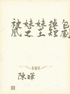 被妹妹掉包后万凰之王短剧