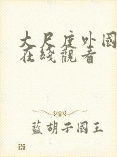 大尺度外国电影在线观看