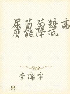 尿葡萄糖高吃什么能降低