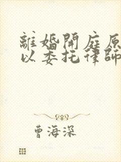 离婚开庭原告可以委托律师出庭吗