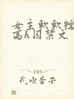 女主软软糯糯的高h囚禁文