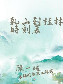 乳山到桂林大巴时刻表