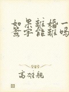 如果离婚一方不签字能离吗