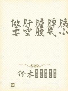 做肝胆脾胰彩超要空腹几小时