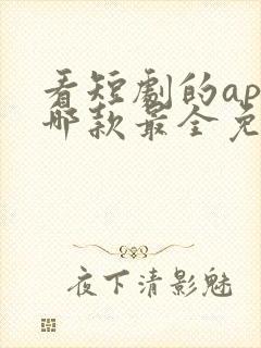 看短剧的app哪款最全免费