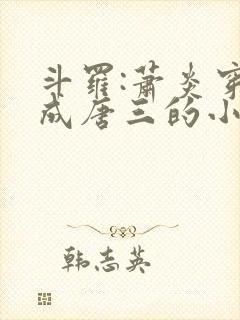 斗罗:萧炎穿越成唐三的小说