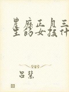 农历正月三十出生的女孩什么命