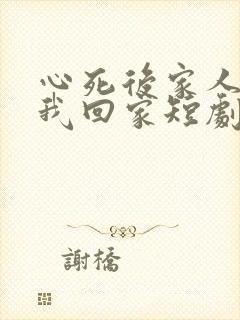 心死后家人跪求我回家短剧免费观看