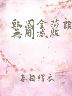 韩国金莎朗三级无删减版