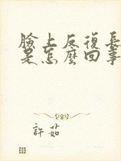 脸上反复长痤疮是怎么回事