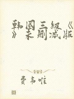 韩国三级《不忠》未删减版