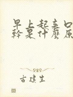 早上起来口干舌干是什么原因