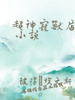 超神宠兽店古羲 小说