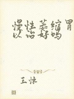 慢性萎缩胃炎可以治好吗