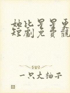 她比星星更耀眼短剧免费观看全集